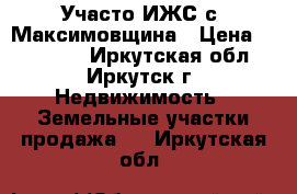 Участо ИЖС с. Максимовщина › Цена ­ 500 000 - Иркутская обл., Иркутск г. Недвижимость » Земельные участки продажа   . Иркутская обл.